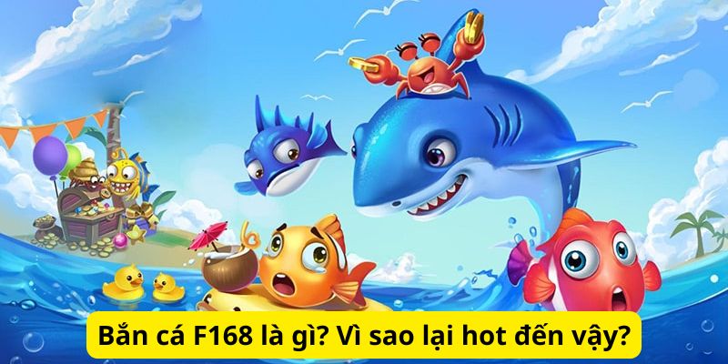 Bắn cá F168 là gì? Vì sao lại hot đến vậy?